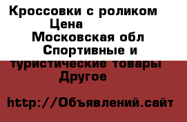 Кроссовки с роликом  › Цена ­ 2 000 - Московская обл. Спортивные и туристические товары » Другое   